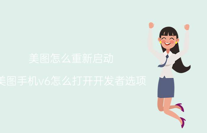 美图怎么重新启动 美图手机v6怎么打开开发者选项？